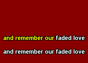 and remember our faded love

and remember our faded love