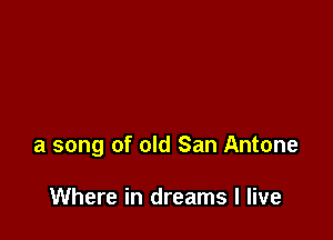 a song of old San Antone

Where in dreams I live