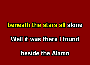 beneath the stars all alone

Well it was there I found

beside the Alamo