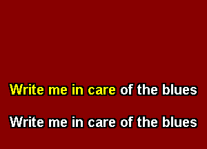 Write me in care of the blues

Write me in care of the blues