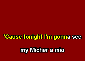 'Cause tonight I'm gonna see

my Micher a mic