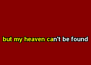 but my heaven can't be found