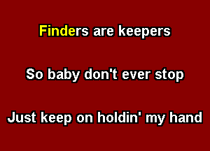Finders are keepers

So baby don't ever stop

Just keep on holdin' my hand