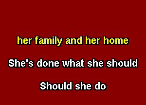 her family and her home

She's done what she should

Should she do