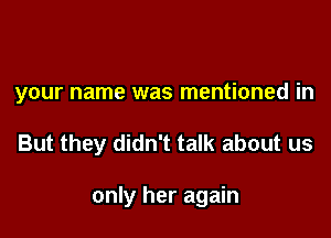 your name was mentioned in

But they didn't talk about us

only her again