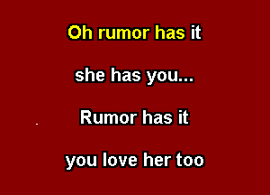 Oh rumor has it

she has you...

Rumor has it

you love her too
