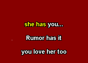 she has you...

Rumor has it

you love her too
