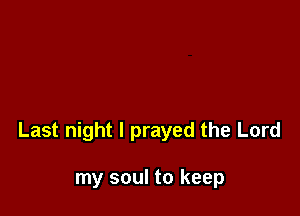 Last night I prayed the Lord

my soul to keep