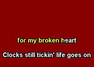 for my broken heart

Clocks still tickin' life goes on