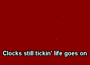 Clocks still tickin' life goes on