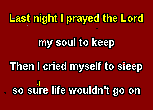 Last night I prayed the Lord
my soul to keep
Then I cried myself to sieep

.' - I
. so sure lIfe wouldnt go on