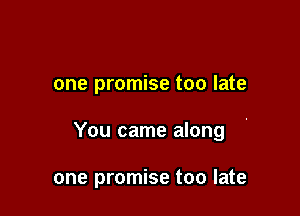 one promise too late

You came along

one promise too late