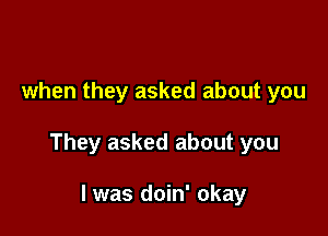 when they asked about you

They asked about you

I was doin' okay