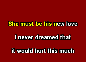 She must be his new love

I never dreamed that

it would hurt this much