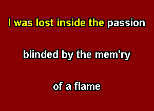 l was lost inside the passion

blinded by the mem'ry

of a flame