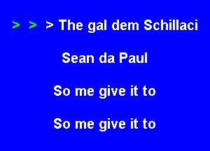 t3 t) The gal dem Schillaci
Sean da Paul

80 me give it to

So me give it to
