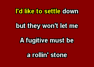 I'd like to settle down

but they won't let me

A fugitive must be

a rollin' stone