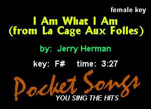 female key

I Am What I Am
(from La Cage Aux Folles)

by Jerry Herman
keyz Iw time2 327

Dow gOW

YOU SING THE HITS