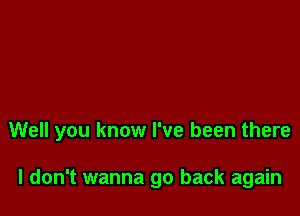 Well you know I've been there

I don't wanna go back again