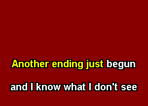 Another ending just begun

and I know what I don't see