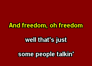 And freedom, oh freedom

well that's just

some people talkin'