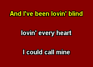 And I've been lovin' blind

lovin' every heart

I could call mine