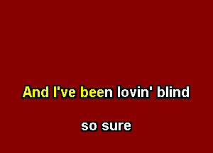 And I've been lovin' blind

50 sure