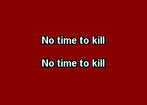 No time to kill

No time to kill