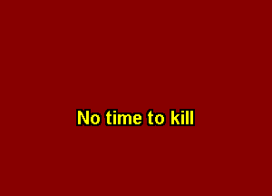 No time to kill