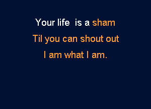 Your life is a sham

Til you can shout out

I am what I am.