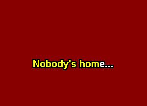 Nobody's home...