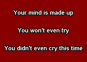 Your mind is made up

You won't even try

You didn't even cry this time