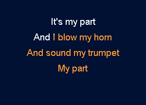 It's my part
And I bIow my horn

And sound my trumpet

My part