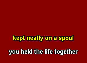 kept neatly on a spool

you held the life together