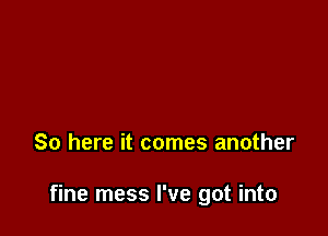 So here it comes another

fine mess I've got into