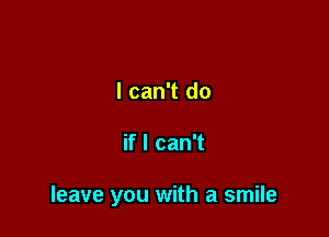 I can't do

if I can't

leave you with a smile
