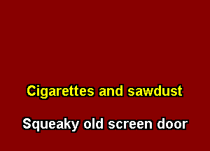 Cigarettes and sawdust

Squeaky old screen door