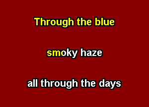 Through the blue

smoky haze

all through the days