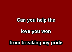 Can you help the

love you won

from breaking my pride