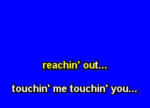 reachin' out...

touchin' me touchin' you...