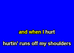 and when I hurt

hurtin' runs off my shoulders