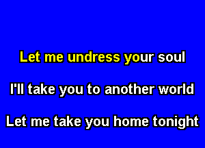 Let me undress your soul

I'll take you to another world

Let me take you home tonight