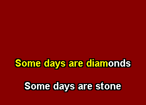 Some days are diamonds

Some days are stone