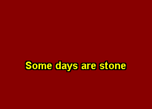Some days are stone