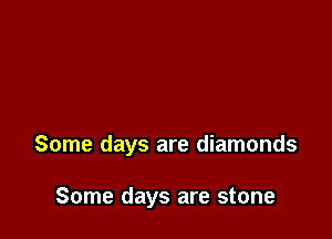 Some days are diamonds

Some days are stone