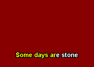 Some days are stone