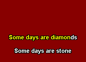 Some days are diamonds

Some days are stone