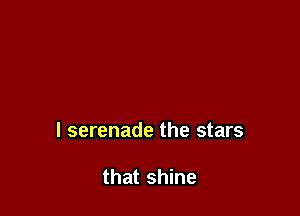 l serenade the stars

that shine