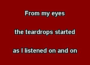 From my eyes

the teardrops started

as I listened on and on