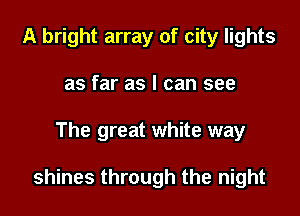 A bright array of city lights
as far as I can see

The great white way

shines through the night